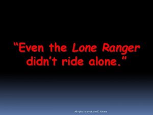 Even the Lone Ranger didnt ride alone All