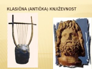 KLASINA ANTIKA KNJIEVNOST Pojam antika dolazi od latinskog