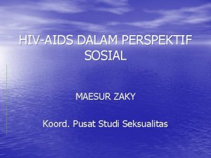 HIVAIDS DALAM PERSPEKTIF SOSIAL MAESUR ZAKY Koord Pusat