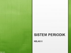 SISTEM PERIODIK KELAS X Perkembangan Sistem Periodik Unsur