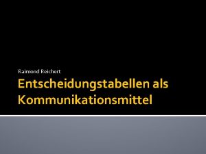 Raimond Reichert Entscheidungstabellen als Kommunikationsmittel Inhalt Motivation Anwendungsbereich