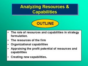 Analyzing Resources Capabilities OUTLINE The role of resources