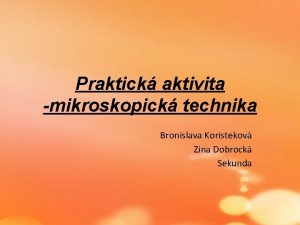 Praktick aktivita mikroskopick technika Bronislava Koristekov Zina Dobrock