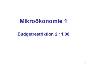 Mikrokonomie 1 Budgetrestriktion 2 11 06 1 Budgetrestriktion