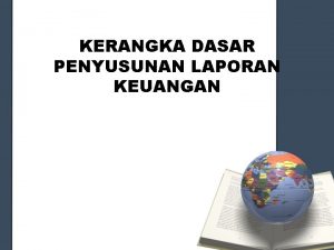 KERANGKA DASAR PENYUSUNAN LAPORAN KEUANGAN Kerangka Dasar Penyusunan