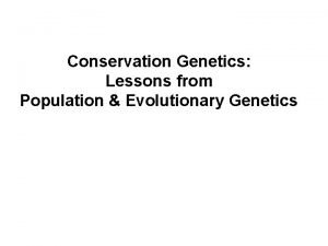 Conservation Genetics Lessons from Population Evolutionary Genetics I