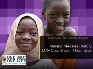 LIONS CLUBS INTERNATIONAL FOUNDATION Making Measles History LCIF