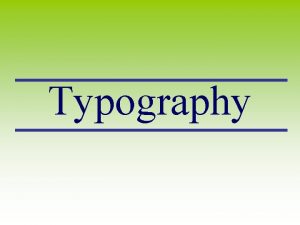Typography TYPOGRAPHY The art of type TYPE All