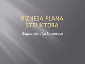 BIZNESA PLNA STRUKTRA Sagatavoja Lga Muceniece Biznesa plna