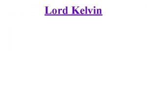 Lord Kelvin Lord Kelvin Who was Lord Kelvin