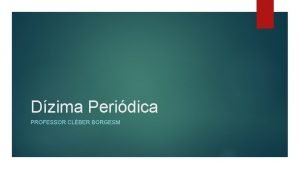 Dzima Peridica PROFESSOR CLBER BORGESM Dzima Peridica Uma