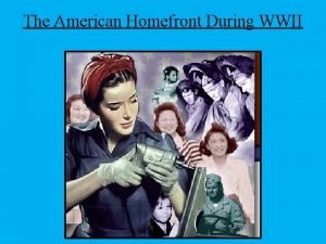 The American Homefront During WWII To win wars