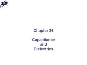 Chapter 26 Capacitance and Dielectrics Capacitance The capacitance