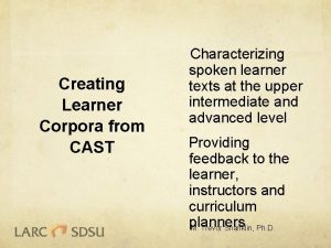 Creating Learner Corpora from CAST Characterizing spoken learner