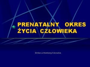 PRENATALNY OKRES YCIA CZOWIEKA Emilia LichtenbergKokoszka OKRESY ROZWOJOWE