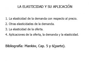 LA ELASTICIDAD Y SU APLICACIN 1 La elasticidad