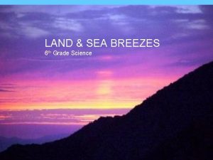 LAND SEA BREEZES 6 th Grade Science Land