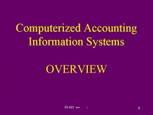 Computerized Accounting Information Systems OVERVIEW IS 423 5