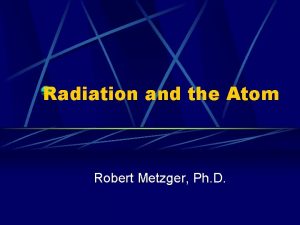 Radiation and the Atom Robert Metzger Ph D