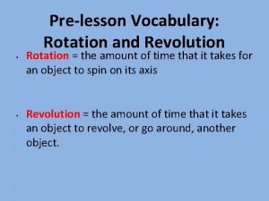 Prelesson Vocabulary Rotation and Revolution Rotation the amount