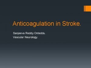 Anticoagulation in Stroke Sanjeeva Reddy Onteddu Vascular Neurology