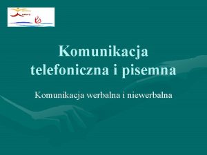 Komunikacja telefoniczna i pisemna Komunikacja werbalna i niewerbalna