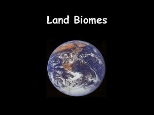 Land Biomes Land Biomes Biome geographic areas that