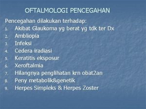 OFTALMOLOGI PENCEGAHAN Pencegahan dilakukan terhadap 1 Akibat Glaukoma