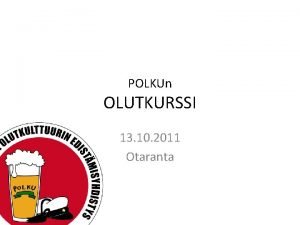 POLKUn OLUTKURSSI 13 10 2011 Otaranta Ohjelma Oluen