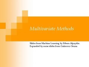 Multivariate Methods Slides from Machine Learning by Ethem