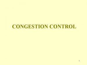 CONGESTION CONTROL 1 Congestion Control When one part