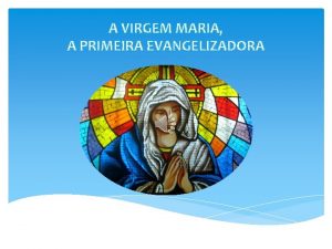 A VIRGEM MARIA A PRIMEIRA EVANGELIZADORA A VIRGEM