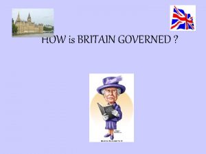 HOW is BRITAIN GOVERNED HOW IS UK GOVERNED