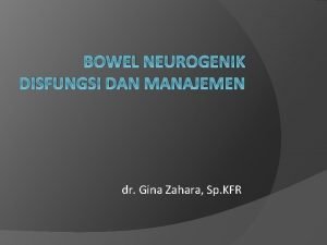 BOWEL NEUROGENIK DISFUNGSI DAN MANAJEMEN dr Gina Zahara