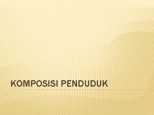 KOMPOSISI PENDUDUK Kependudukan di Indonesia Berdasarkan hasil sensus