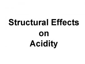 Structural Effects on Acidity Acidity is associated not Structural Effects on Acidity Acidity is associated not