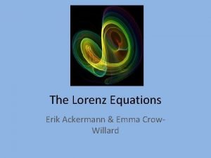 The Lorenz Equations Erik Ackermann Emma Crow Willard