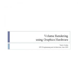Volume Rendering using Graphics Hardware Travis Gorkin GPU