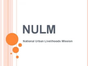 NULM National Urban Livelihoods Mission MAJOR COMPONENT OF