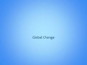 Global Change Global Change Is the change of