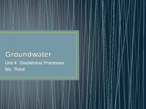 Groundwater Unit 4 Gradational Processes Ms Thind What