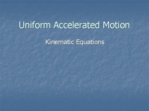 Uniform Accelerated Motion Kinematic Equations Kinematic Equations n