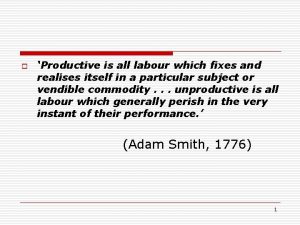 o Productive is all labour which fixes and