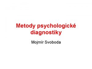 Metody psychologick diagnostiky Mojmr Svoboda Psychodiagnostika je aplikovan