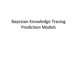 Bayesian Knowledge Tracing Prediction Models Bayesian Knowledge Tracing