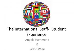 The International Staff Student Experience Angela Hammond Jackie