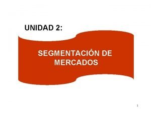 UNIDAD 2 SEGMENTACIN DE MERCADOS 1 CONSIDERACIONES SOBRE