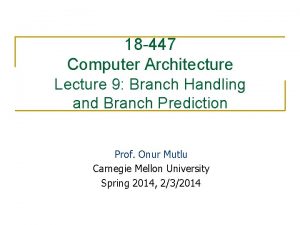 18 447 Computer Architecture Lecture 9 Branch Handling