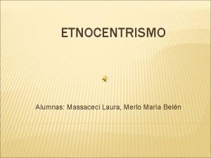 ETNOCENTRISMO Alumnas Massaceci Laura Merlo Mara Beln Hemos