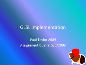 GLSL Implementation Paul Taylor 2009 Assignment Due Fri